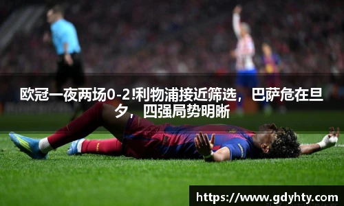 欧冠一夜两场0-2!利物浦接近筛选，巴萨危在旦夕，四强局势明晰